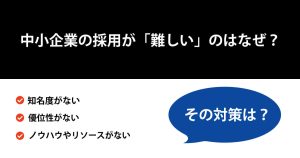 中小企業の採用が「難しい」のはなぜ？理由と対策を徹底解説