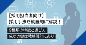 【採用担当者向け】採用手法を網羅的に解説！9種類の特徴と選び方、成功の鍵は戦略設計にあり