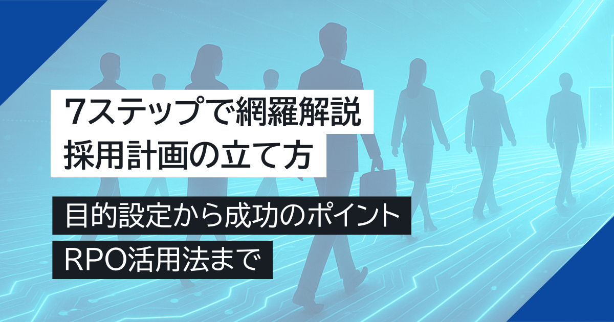 採用計画の立て方【7ステップで網羅解説】目的設定から成功のポイント、RPO活用法まで