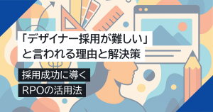 「デザイナー採用が難しい」と言われる理由と解決策｜採用成功に導くRPOの活用法