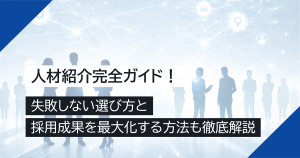 人材紹介完全ガイド！失敗しない選び方と採用成果を最大化する方法も徹底解説