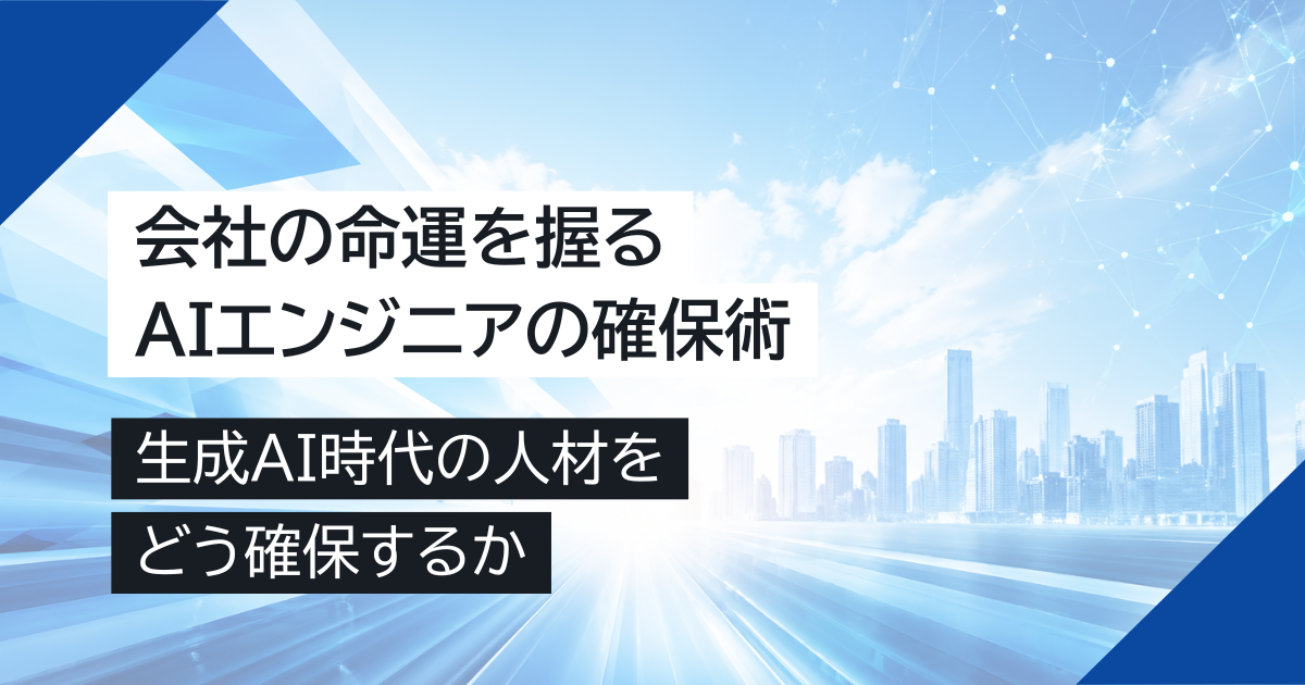 会社の命運を握るAIエンジニアの確保術｜生成AI時代の人材をどう確保するか