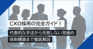 CXO採用の完全ガイド！代表的な手法から失敗しない見極め・体制構築まで徹底解説
