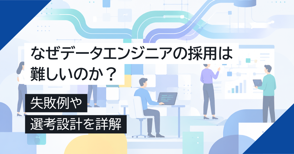 なぜデータエンジニアの採用は難しいのか？失敗例や選考設計を詳解