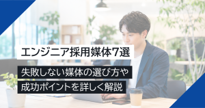 エンジニア採用媒体7選｜失敗しない媒体の選び方や成功ポイントを詳しく解説