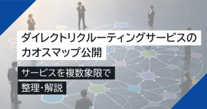 ダイレクトリクルーティングサービスのカオスマップ公開｜サービスを複数象限で整理・解説