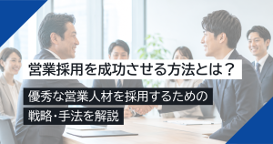 営業採用を成功させる方法とは？優秀な営業人材を採用するための戦略・手法を解説
