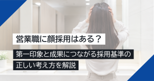 営業職に顔採用はある？第一印象と成果につながる採用基準の正しい考え方を解説