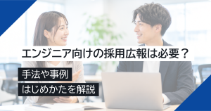 エンジニア向けの採用広報は必要？手法や事例、はじめかたを解説