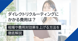 ダイレクトリクルーティングにかかる費用は？相場や費用対効果を上げる方法を徹底解説