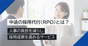 中途の採用代行（RPO）とは？人事の負担を減らし採用成果を高めるサービス