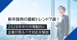 新卒採用の最新トレンド7選！2028年卒の市場動向と企業が取るべき対応を解説
