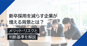 新卒採用を減らす企業が増える背景とは？メリット・リスクと判断基準を解説